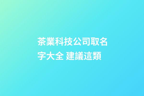 茶業科技公司取名字大全 建議這類-第1張-公司起名-玄機派